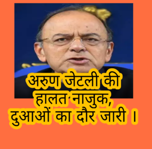 पूर्व केंद्रीय मंत्री व भाजपा नेता अरुण जेटली की हालत नाजुक, दुआओं का दौर जारी । 